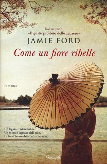 Come un fiore ribelle - Jamie Ford - Libro Garzanti 2013, Narratori moderni | Libraccio.it