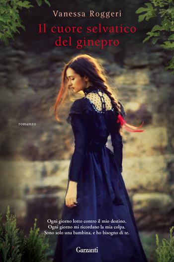Il cuore selvatico del ginepro - Vanessa Roggeri - Libro Garzanti 2013, Narratori moderni | Libraccio.it