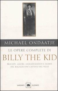 Le opere complete di Billy the Kid. Bravate, amori, ammazzamenti e morte del ragazzo più cattivo del West - Michael Ondaatje - Libro Garzanti 2002, Gli elefanti. Narrativa | Libraccio.it