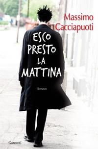 Esco presto la mattina - Massimo Cacciapuoti - Libro Garzanti 2009, Narratori moderni | Libraccio.it