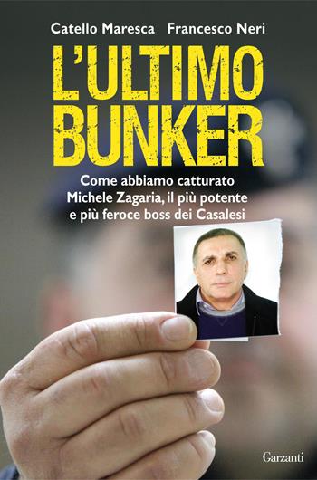 L'ultimo bunker. La vera storia della cattura di Michele Zagaria, il più potente e più feroce boss dei Casalesi - Catello Maresca, Francesco Neri - Libro Garzanti 2012, Saggi | Libraccio.it