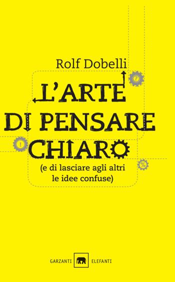 L'arte di pensare chiaro (e di lasciare agli altri le idee confuse) - Rolf Dobelli - Libro Garzanti 2014, Gli elefanti. Saggi | Libraccio.it