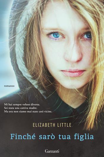 Finché sarò tua figlia - Elizabeth Little - Libro Garzanti 2015, Narratori moderni | Libraccio.it