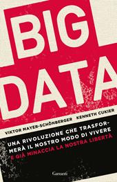 Big data. Una rivoluzione che trasformerà il nostro modo di vivere – e già minaccia la nostra libertà