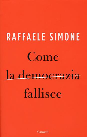 Come la democrazia fallisce - Raffaele Simone - Libro Garzanti 2015, Saggi | Libraccio.it
