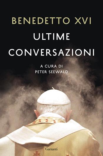 Ultime conversazioni - Benedetto XVI (Joseph Ratzinger) - Libro Garzanti 2016, Saggi | Libraccio.it
