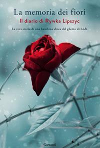 La memoria dei fiori. Il diario di Lipszyc Rywka. La vera storia di una bambina ebrea del ghetto di Lódz  - Libro Garzanti 2015, Narratori moderni | Libraccio.it