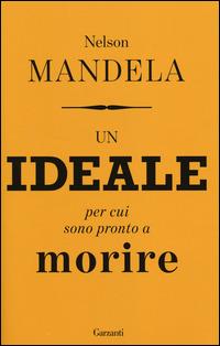 Un ideale per cui sono pronto a morire - Nelson Mandela - Libro Garzanti 2014, Saggi | Libraccio.it