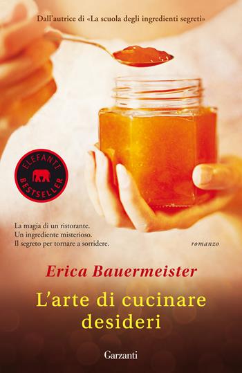 L'arte di cucinare desideri - Erica Bauermeister - Libro Garzanti 2015, Elefanti bestseller | Libraccio.it
