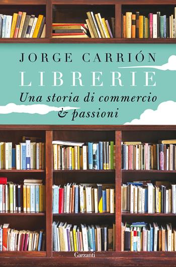 Librerie. Una storia di commercio e passioni - Jorge Carrión - Libro Garzanti 2015, Saggi | Libraccio.it
