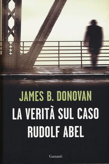 La verità sul caso Rudolf Abel - James B. Donovan - Libro Garzanti 2015, Saggi | Libraccio.it