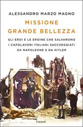 Missione grande bellezza. Gli eroi e le eroine che salvarono i capolavori italiani saccheggiati da Napoleone e da Hitler