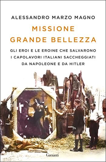 Missione grande bellezza. Gli eroi e le eroine che salvarono i capolavori italiani saccheggiati da Napoleone e da Hitler - Alessandro Marzo Magno - Libro Garzanti 2017, Saggi | Libraccio.it