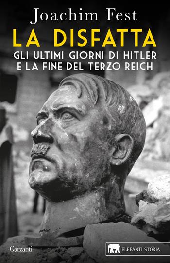 La disfatta. Gli ultimi giorni di Hitler e la fine del Terzo Reich. Nuova ediz. - Joachim C. Fest - Libro Garzanti 2020, Gli elefanti. Storia | Libraccio.it