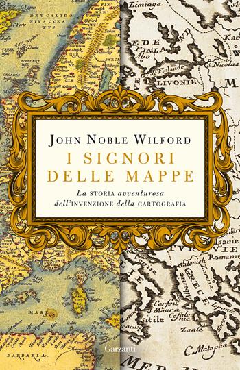 I signori delle mappe. La storia avventurosa dell'invenzione della cartografia - John Noble Wilford - Libro Garzanti 2020, Elefanti bestseller | Libraccio.it