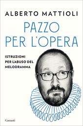 Pazzo per l'opera. Istruzioni per l'abuso del melodramma