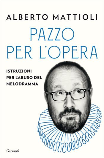 Pazzo per l'opera. Istruzioni per l'abuso del melodramma - Alberto Mattioli - Libro Garzanti 2020, Saggi | Libraccio.it