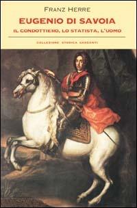 Eugenio di Savoia. Il condottiero, lo statista, l'uomo - Franz Herre - Libro Garzanti 2000, Collezione storica | Libraccio.it