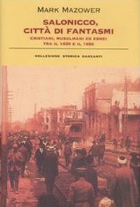 Salonicco, città di fantasmi. Cristiani, musulmani ed ebrei tra il 1430 e il 1950. Ediz. illustrata - Mark Mazower - Libro Garzanti 2007, Collezione storica | Libraccio.it
