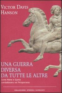 Una guerra diversa da tutte le altre. Come Atene e Sparta combattevano nel Peloponneso - Victor Davis Hanson - Libro Garzanti 2008, Collezione storica | Libraccio.it