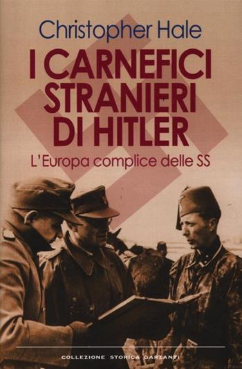 I carnefici stranieri di Hitler. L'Europa complice delle SS - Christopher Hale - Libro Garzanti 2012, Collezione storica | Libraccio.it