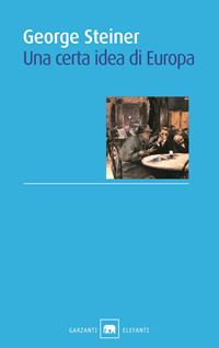 Una certa idea di Europa - George Steiner - Libro Garzanti 2010, Gli elefanti. Saggi | Libraccio.it