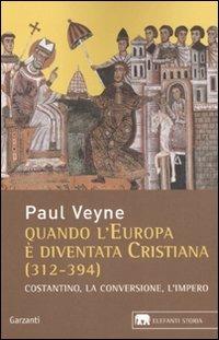 Quando l'Europa è diventata cristiana (312-394). Costantino, la conversione, l'impero - Paul Veyne - Libro Garzanti 2010, Gli elefanti. Storia | Libraccio.it
