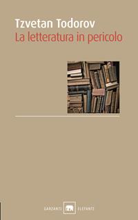 La letteratura in pericolo - Tzvetan Todorov - Libro Garzanti 2011, Gli elefanti. Saggi | Libraccio.it