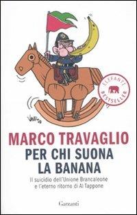 Per chi suona la banana. Il suicidio dell'Unione Brancaleone e l'eterno ritorno di Al Tappone - Marco Travaglio - Libro Garzanti 2011, Elefanti bestseller | Libraccio.it
