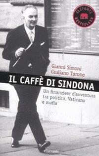 Il caffè di Sindona. Un finanziere d'avventura tra politica, Vaticano e mafia - Gianni Simoni, Giuliano Turone - Libro Garzanti 2011, Elefanti bestseller | Libraccio.it