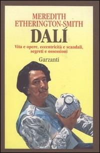 Dalì. Vita e opere, eccentricità e scandali, segreti e ossessioni - Meredith Etherington Smith - Libro Garzanti 1994, Memorie documenti biografie | Libraccio.it