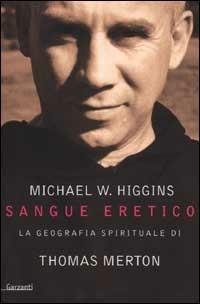 Sangue eretico. La geografia spirituale di Thomas Merton - Michael W. Higgins - Libro Garzanti 2001, Memorie documenti biografie | Libraccio.it