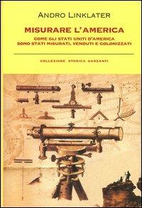 Misurare l'America. Come gli Stati Uniti d'America sono stati misurati, venduti e colonizzati - Andro Linklater - Libro Garzanti 2004, Collezione storica | Libraccio.it