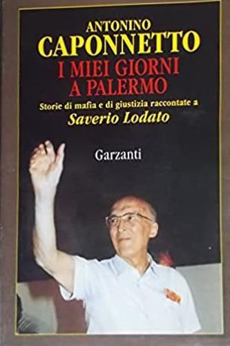 I miei giorni a Palermo. Storie di mafia e di giustizia raccontate a Saverio Lodato - Antonino Caponnetto - Libro Garzanti 2000, Memorie documenti biografie | Libraccio.it