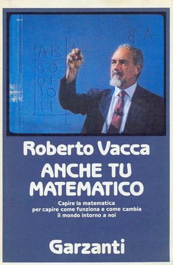 Anche tu matematico. La più chiara e semplice introduzione alla scienza dei numeri - Roberto Vacca - Libro Garzanti 1989, Fuori collana | Libraccio.it