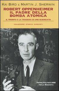 Robert Oppenheimer, il padre della bomba atomica. Il trionfo e la tragedia di uno scienziato - Kai Bird, Martin J. Sherwin - Libro Garzanti 2007, Collezione storica | Libraccio.it
