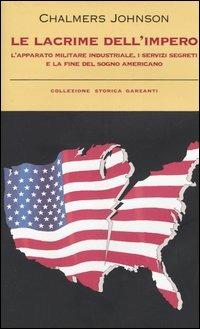 Le lacrime dell'impero. L'apparato militare industriale, i servizi segreti e la fine del sogno americano - Chalmers Johnson - Libro Garzanti 2005, Collezione storica | Libraccio.it