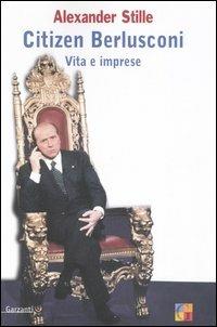 Citizen Berlusconi. Vita e imprese - Alexander Stille - Libro Garzanti 2006, Saggi | Libraccio.it