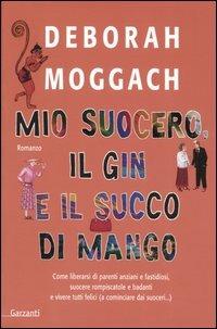 Mio suocero, il gin e il succo di mango - Deborah Moggach - Libro Garzanti 2005, Narratori moderni | Libraccio.it