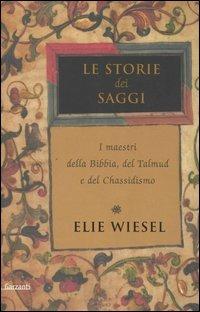 Le storie dei saggi. I maestri della Bibbia, del Talmud e del Chassidismo - Elie Wiesel - Libro Garzanti 2006, Saggi | Libraccio.it