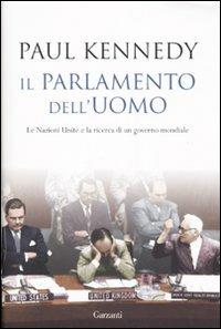 Il parlamento dell'uomo. Le Nazioni Unite e la ricerca di un governo mondiale - Paul Kennedy - Libro Garzanti 2007, Saggi | Libraccio.it