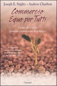 Commercio equo per tutti. Come gli scambi possono promouovere lo sviluppo - Joseph E. Stiglitz, Andrew Charlton - Libro Garzanti 2007, Saggi | Libraccio.it