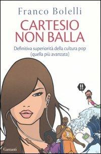 Cartesio non balla. Definitiva superiorità della cultura pop (quella più avanzata) - Franco Bolelli - Libro Garzanti 2007, Saggi | Libraccio.it