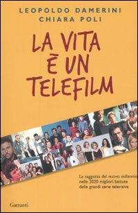 La vita è un telefilm. La saggezza del nuovo millennio nelle 2020 migliori battute delle grandi serie televisive - Leopoldo Damerini, Chiara Poli - Libro Garzanti 2008, Saggi | Libraccio.it