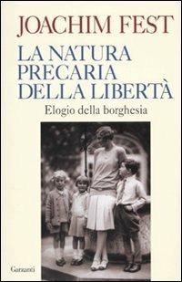 La natura precaria della libertà. Elogio della borghesia - Joachim C. Fest - Libro Garzanti 2010, Saggi | Libraccio.it