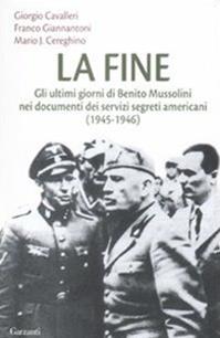 La fine. Gli ultimi giorni di Benito Mussolini nei documenti dei servizi segreti americani (1945-1946) - Giorgio Cavalleri, Franco Giannantoni, Mario José Cereghino - Libro Garzanti 2009, Saggi | Libraccio.it