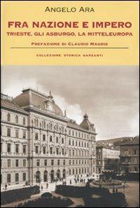 Fra nazione e impero. Trieste, gli Asburgo, la mitteleuropa - Angelo Ara - Libro Garzanti 2009, Collezione storica | Libraccio.it
