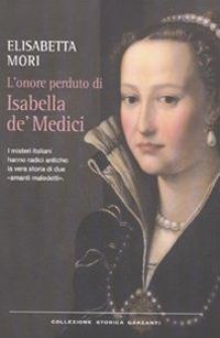 L'onore perduto di Isabella de' Medici - Elisabetta Mori - Libro Garzanti 2011, Collezione storica | Libraccio.it