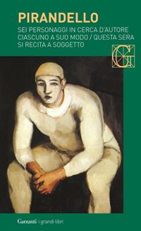 Sei personaggi in cerca d'autore-Ciascuno a suo modo-Questa sera si recita a soggetto - Luigi Pirandello - Libro Garzanti 2015, I grandi libri | Libraccio.it