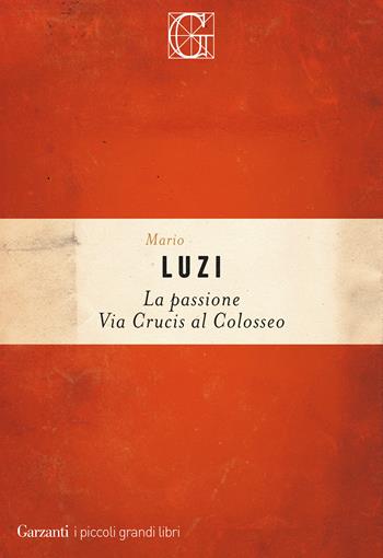 La passione. Via crucis al Colosseo - Mario Luzi - Libro Garzanti 2020, I piccoli grandi libri | Libraccio.it